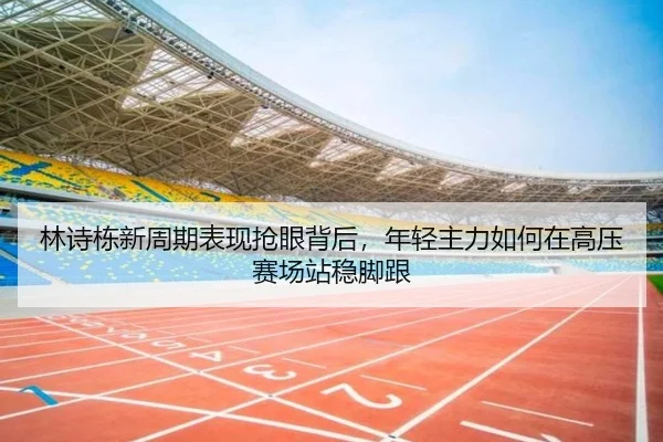 林诗栋新周期表现抢眼背后，年轻主力如何在高压赛场站稳脚跟
