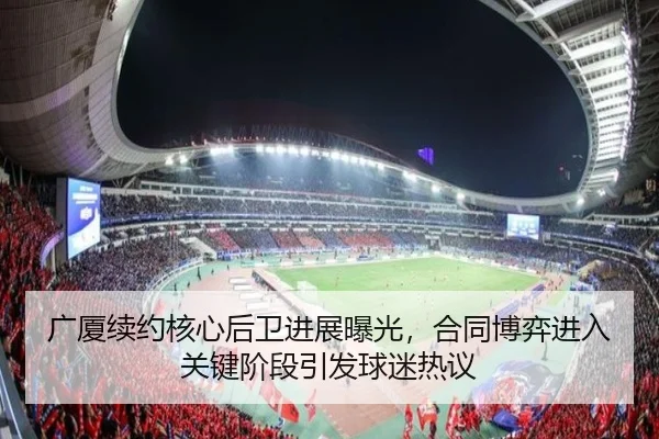 广厦续约核心后卫进展曝光，合同博弈进入关键阶段引发球迷热议